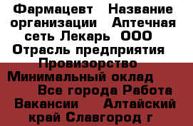 Фармацевт › Название организации ­ Аптечная сеть Лекарь, ООО › Отрасль предприятия ­ Провизорство › Минимальный оклад ­ 27 000 - Все города Работа » Вакансии   . Алтайский край,Славгород г.